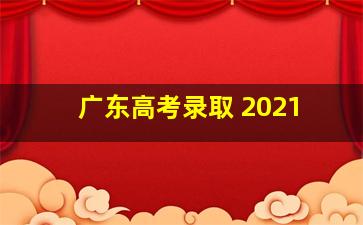 广东高考录取 2021